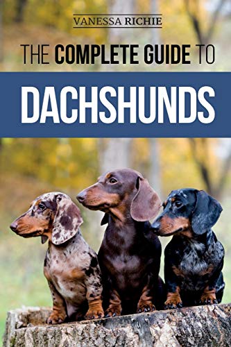 The Complete Guide to Dachshunds: Finding, Feeding, Training, Caring For, Socializing, and Loving...